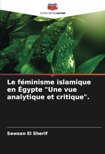 Le féminisme islamique en Égypte "Une vue analytique et critique".: DE von Editions Notre Savoir