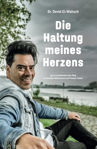 Die Haltung meines Herzens: Durch Dankbarkeit den Weg zu innerem Wohlstand und Frieden finden von Independently published