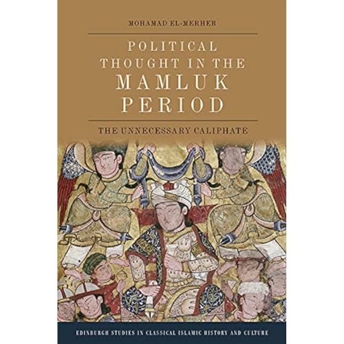 Political Thought in the Mamluk Period: The Unnecessary Caliphate (Edinburgh Studies in Classical Islamic History and Culture)