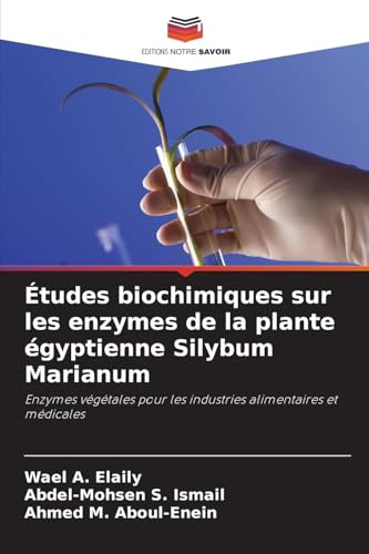 Études biochimiques sur les enzymes de la plante égyptienne Silybum Marianum: Enzymes végétales pour les industries alimentaires et médicales von Editions Notre Savoir