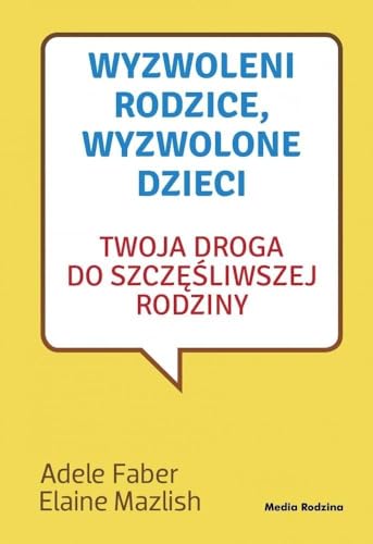 Wyzwoleni rodzice wyzwolone dzieci: Twoja droga do szczęśliwszej rodziny Wyzwoleni rodzice wyzwolone dzieci: Twoja droga do szczęśliwszej rodziny