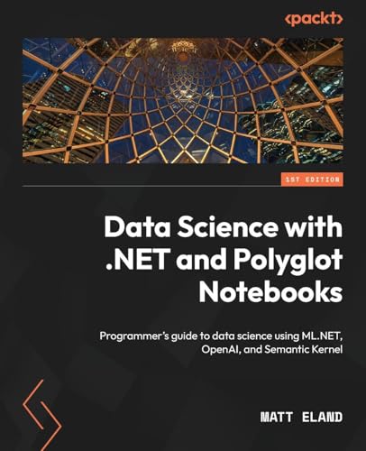 Data Science with .NET and Polyglot Notebooks: Programmer's guide to data science using ML.NET, OpenAI, and Semantic Kernel von Packt Publishing
