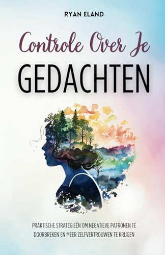 Controle Over Je Gedachten: Praktische Strategieën om Negatieve Patronen te Doorbreken en Meer Zelfvertrouwen te Krijgen von Independently published