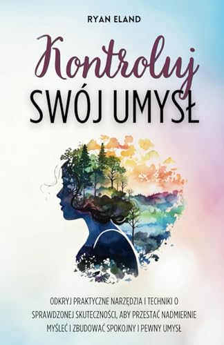Kontroluj Swój Umysł: Odkryj Praktyczne Narzędzia i Techniki o Sprawdzonej Skuteczności, aby Przestać Nadmiernie Myśleć i Zbudować Spokojny i Pewny Umysł von Independently published