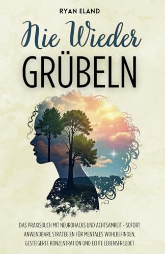 Nie Wieder Grübeln: Das Praxisbuch mit Neurohacks und Achtsamkeit - Sofort anwendbare Strategien für mentales Wohlbefinden, gesteigerte Konzentration und echte Lebensfreudet von Independently published