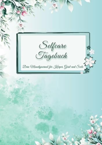 Selfcare Tagebuch - Dein Monatsjournal für Körper, Geist und Seele: Tagebuch für Erwachsene zur achtsamen Unterstützung der körperlichen, emotionalen, mentalen und sozialen Selbstfürsorge von epubli