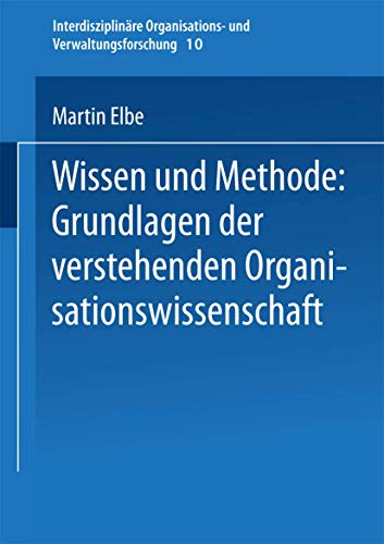 Wissen und Methode: Grundlagen der verstehenden Organisationswissenschaft (Interdisziplinäre Organisations- und Verwaltungsforschung, 10, Band 10) von VS Verlag für Sozialwissenschaften