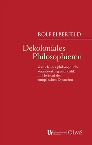 Dekoloniales Philosophieren: Versuch über philosophische Verantwortung und Kritik im Horizont der europäischen Expansion von Georg Olms Verlag