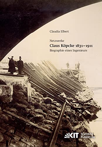 Claus Köpcke 1831-1911: Netzwerke; Biographie Eines Ingenieurs (Materialien zu Bauforschung und Baugeschichte / Karlsruher Institut für Technologie, ... und Baugeschichte, Fachgebiet Baugeschichte) von KIT Scientific Publishing