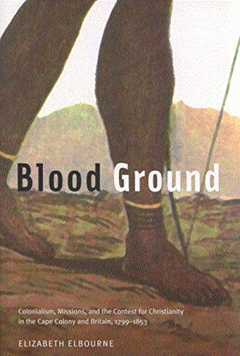 Blood Ground: Colonialism, Missions, and the Contest for Christianity in the Cape Colony and Britain, 1799-1853: Colonialism, Missions, and the ... Studies in the History of Religion)