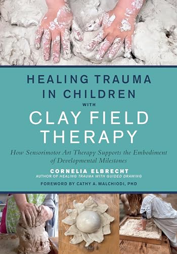 Healing Trauma in Children with Clay Field Therapy: How Sensorimotor Art Therapy Supports the Embodiment of Developmental Milestones von North Atlantic Books