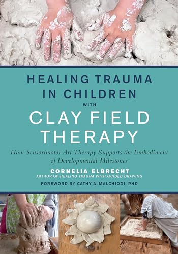 Healing Trauma in Children with Clay Field Therapy: How Sensorimotor Art Therapy Supports the Embodiment of Developmental Milestones von Penguin