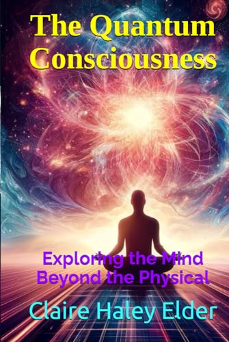 The Quantum Consciousness: Exploring the Mind Beyond the Physical von Independently published