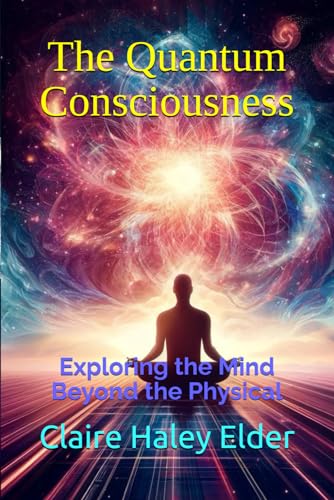 The Quantum Consciousness: Exploring the Mind Beyond the Physical