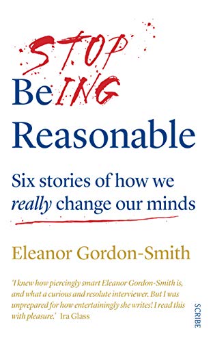 Stop Being Reasonable: six stories of how we really change our minds von Scribe UK