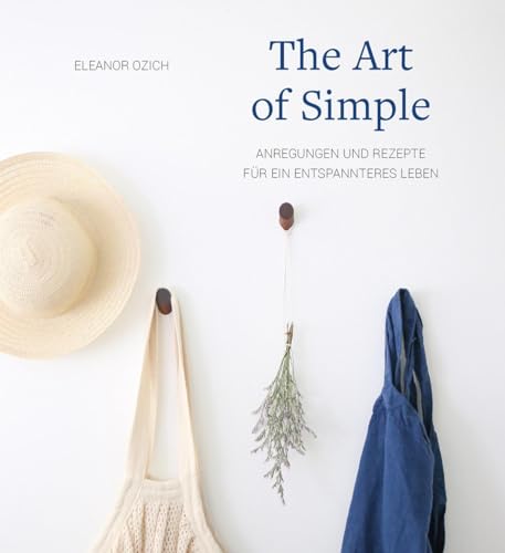 The Art of Simple: Anregungen und Rezepte für ein entspannteres Leben