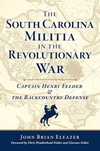 The South Carolina Militia in the Revolutionary War: Captain Henry Felder & the Backcountry Defense (Military) von History Press