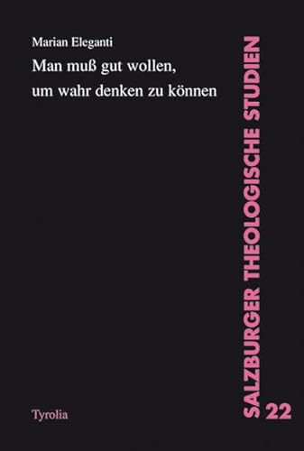 Man muss gut wollen, um wahr denken zu können: Ein Beitrag zum Wahrheitsverständnis von Romano Guardini (Salzburger Theologische Studien)