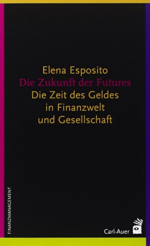 Die Zukunft der Futures: Die Zeit des Geldes in Finanzwelt und Gesellschaft Die Zukunft der Futures: Die Zeit des Geldes in Finanzwelt und Gesellschaft