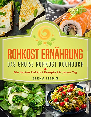 Rohkost Ernährung - Das große Rohkost Kochbuch: Die besten Rohkost Rezepte für jeden Tag (roh kochen, Vitalkost, Rohkost Diät, natürliche Nahrung, rohköstlich, glutenfrei, raw vegan, Rawfood) von CreateSpace Independent Publishing Platform