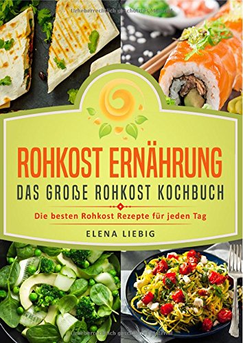Rohkost Ernährung – Das große Rohkost Kochbuch: Die besten Rohkost Rezepte für jeden Tag (roh kochen, Vitalkost, Rohkost Diät, natürliche Nahrung, rohköstlich, glutenfrei, raw vegan, Rawfood) von epubli