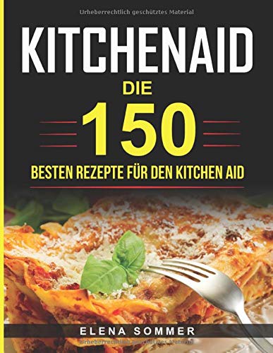 Kitchen Aid: Die 150 besten Rezepte für den Kitchen Aid von Independently published