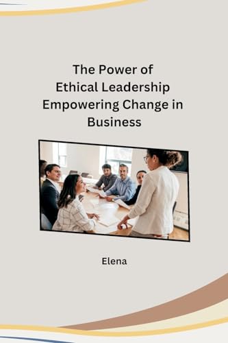 The Power of Ethical Leadership Empowering Change in Business von Independent