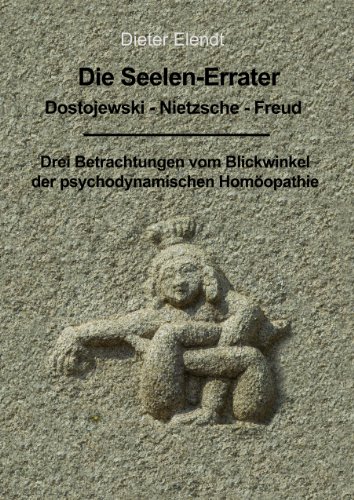 Die Seelenerrater. Dostojewski - Nietzsche - Freud: Drei Betrachtungen vom Blickwinkel der psychodynamischen Homöopathie