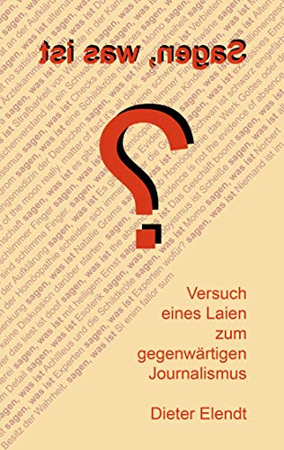 Sagen, was ist?: Versuch eines Laien zum gegenwärtigen Journalismus von Books on Demand