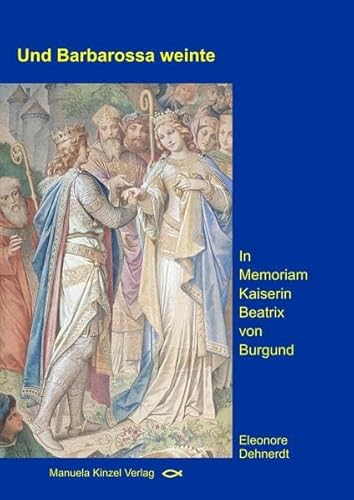 Und Barbarossa weinte: In Memoriam Kaiserin Beatrix von Burgund von Kinzel, Manuela Verlagsgr