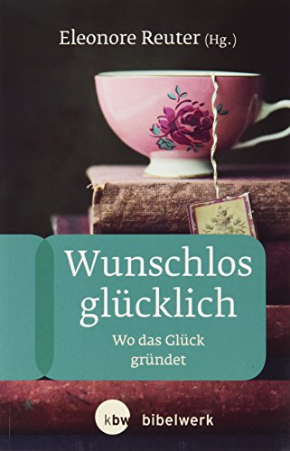 Wunschlos glücklich: Wo das Glück gründet (FrauenBibelArbeit)