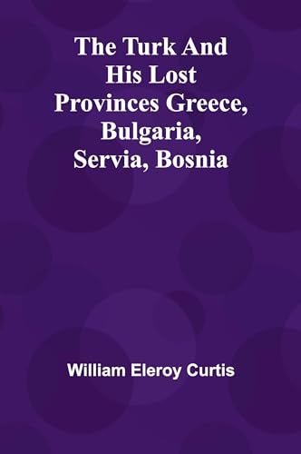 The Turk and his lost provinces Greece, Bulgaria, Servia, Bosnia von Alpha Edition