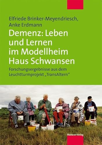 Demenz: Lernkultur und Versorgung im Modellheim Haus Schwansen: Forschungsergebnisse aus dem Leuchtturmprojekt »TransAltern« von Mabuse-Verlag