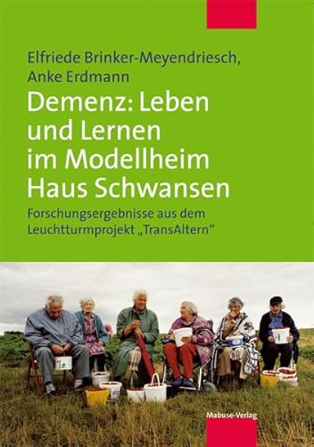 Demenz: Lernkultur und Versorgung im Modellheim Haus Schwansen: Forschungsergebnisse aus dem Leuchtturmprojekt »TransAltern« von Mabuse-Verlag