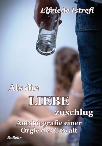 Als die Liebe zuschlug - Autobiografie einer Orgie der Gewalt von Verlag DeBehr