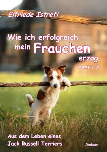 Wie ich erfolgreich mein Frauchen erzog - Maxi 2.0 - Aus dem Leben eines Jack Russell Terriers von DeBehr, Verlag