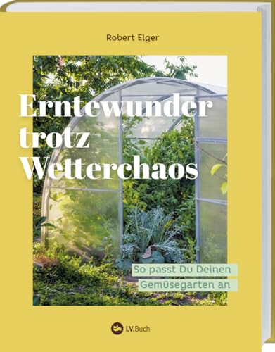 Erntewunder trotz Wetterchaos: So passe ich meinen Gemüsegarten an. Anbaumethoden und praktische Tipps für optimale Ernten bei Hitze, Starkregen & Co. Nachhaltiges Gärtnern leicht gemacht. von LV.Buch