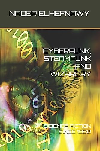 Cyberpunk, Steampunk and Wizardry: Science Fiction Since 1980 Cyberpunk, Steampunk and Wizardry: Science Fiction Since 1980