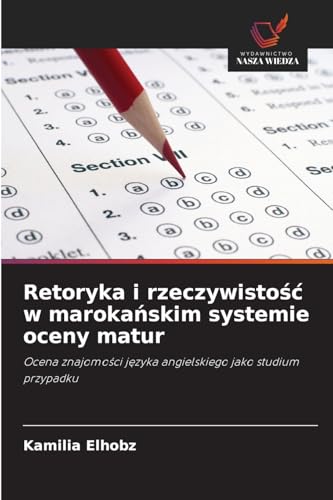 Retoryka i rzeczywistość w marokańskim systemie oceny matur: Ocena znajomości języka angielskiego jako studium przypadku: Ocena znajomo¿ci j¿zyka angielskiego jako studium przypadku von Wydawnictwo Nasza Wiedza