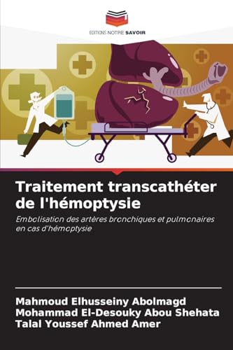 Traitement transcathéter de l'hémoptysie: Embolisation des artères bronchiques et pulmonaires en cas d'hémoptysie von Editions Notre Savoir
