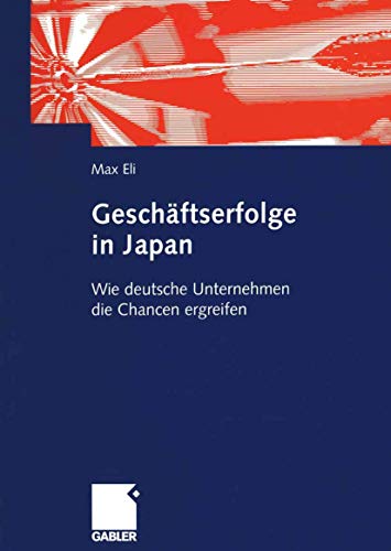 Geschäftserfolge in Japan: Wie deutsche Unternehmen die Chancen ergreifen (German Edition): Wie deutsche Unternehmen die Chancen ergreifen: ... der deutschen Wirtschaftsaktivitäten in Japan von Gabler Verlag