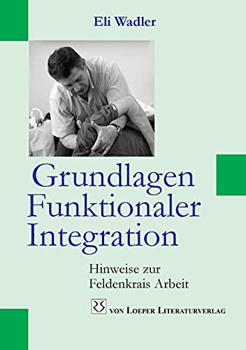 Grundlagen Funktionaler Integration: Hinweise zur Feldenkrais Arbeit von Loeper Angelika Von