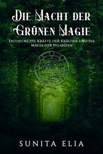Die Macht der grünen Magie: Entdecke die Kraft der Kräuter und tauche ein in die Magie der Pflanzen! inkl. Rezepte aus der magischen Küche (Naturmagie, heilende Kräuter, Öle, Grimoire, Hexenbuch)