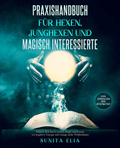 Praxishandbuch für Hexen, Junghexen und magisch Interessierte: Schütze dich durch Zauber, Magie und Rituale vor negativer Energie und erlange mehr Wohlbefinden. Das Einmaleins der Hexenkunst. von Independently published