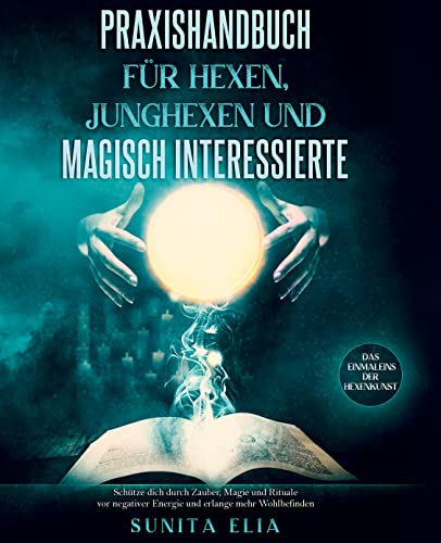 Praxishandbuch für Hexen, Junghexen und magisch Interessierte: Schütze dich durch Zauber, Magie und Rituale vor negativer Energie und erlange mehr Wohlbefinden. Das Einmaleins der Hexenkunst. Praxishandbuch für Hexen, Junghexen und magisch Interessierte: Schütze dich durch Zauber, Magie und Rituale vor negativer Energie und erlange mehr Wohlbefinden. Das Einmaleins der Hexenkunst.