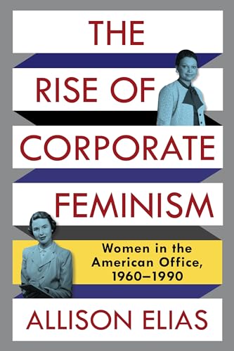 The Rise of Corporate Feminism: Women in the American Office, 1960-1990 (Columbia Studies in the History of U.S. Capitalism)