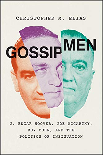 Gossip Men: J. Edgar Hoover, Joe McCarthy, Roy Cohn, and the Politics of Insinuation Gossip Men: J. Edgar Hoover, Joe McCarthy, Roy Cohn, and the Politics of Insinuation