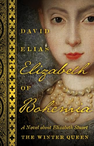 Elizabeth Of Bohemia: A Novel about Elizabeth Stuart, the Winter Queen