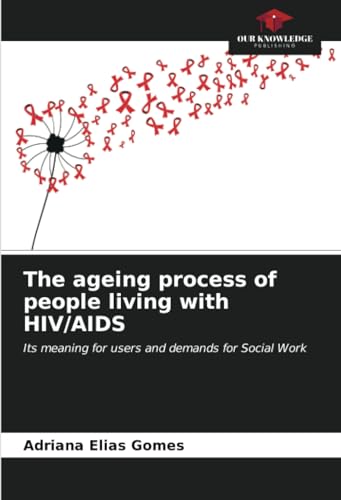 The ageing process of people living with HIV/AIDS: Its meaning for users and demands for Social Work von Our Knowledge Publishing