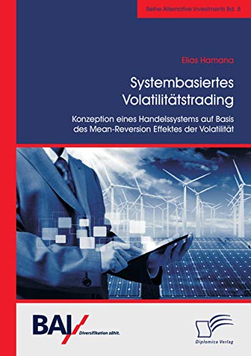 Systembasiertes Volatilitätstrading: Konzeption eines Handelssystems auf Basis des Mean-Reversion Effektes der Volatilität von Diplomica Verlag
